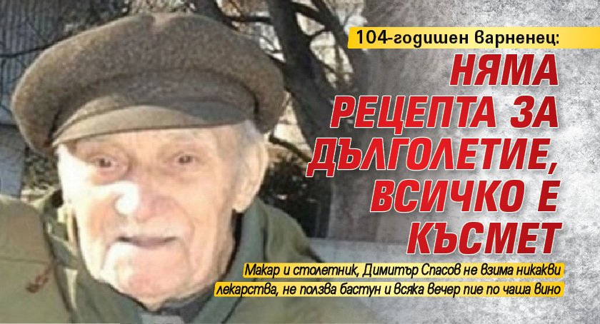 104 годишният Димитър Спасов от Варна който наскоро празнува 4 тия си